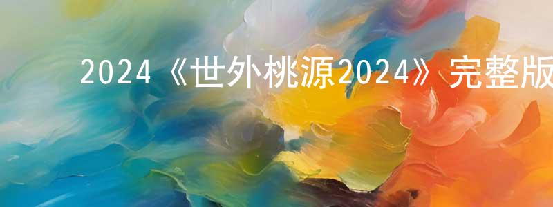 陈修利的动漫综艺大全,2024《世外桃源2024》完整版电影/在线观看/百度云-美剧天堂